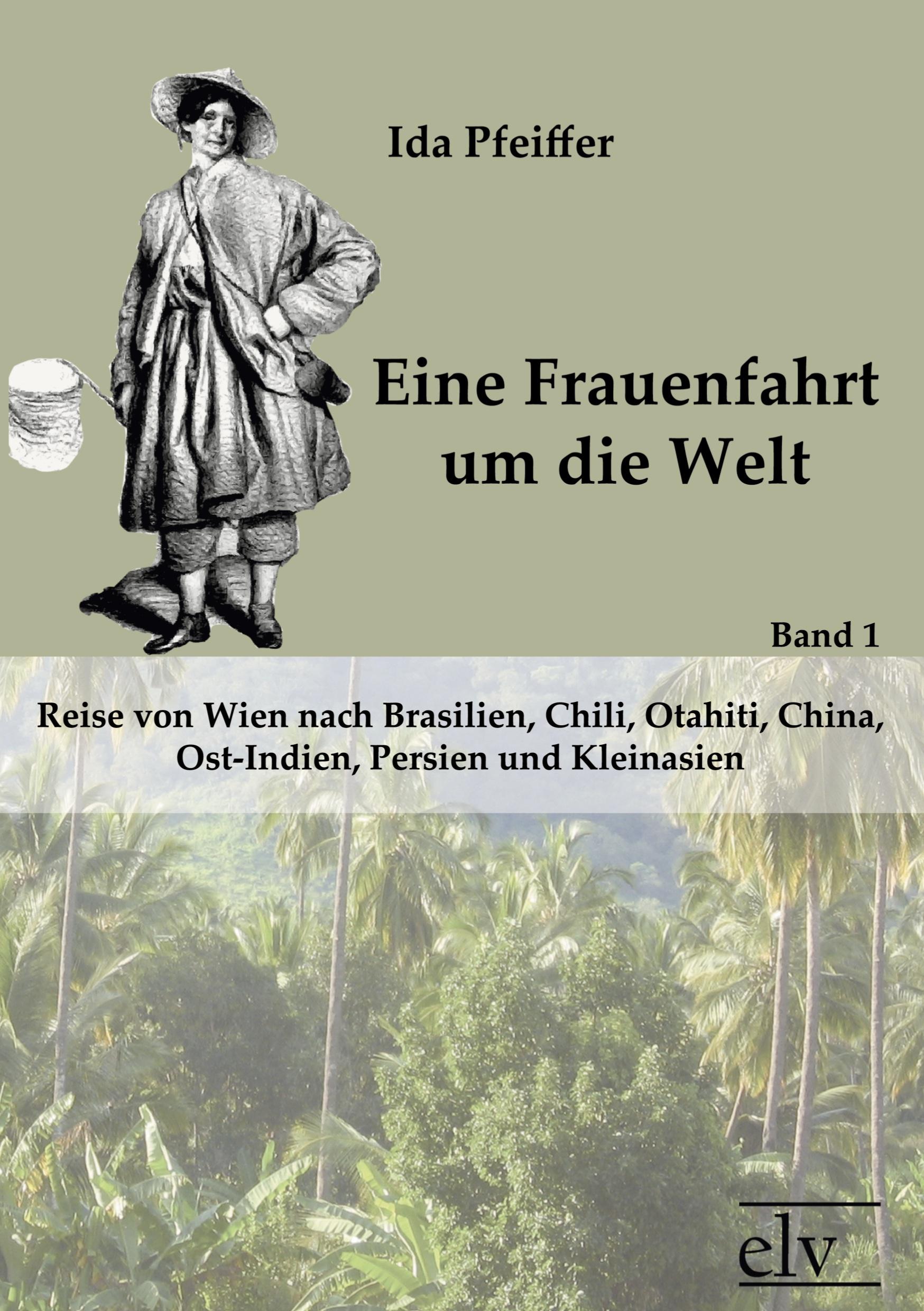 Eine Frauenfahrt um die Welt | Reise von Wien nach Brasilien, Chili, Otahiti, China, Ost-Indien, Persien und Kleinasien. Band 1 - Ida Pfeiffer