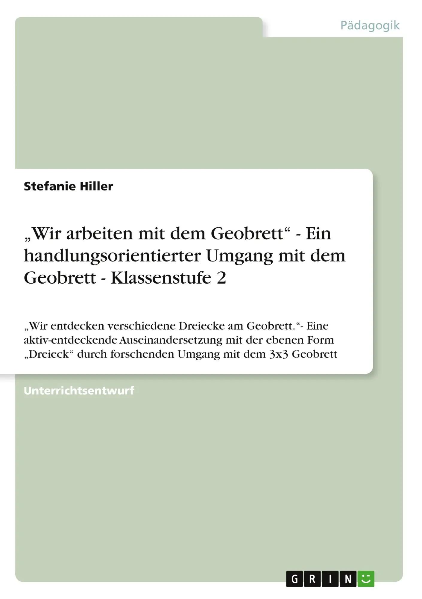 ¿Wir arbeiten mit dem Geobrett¿ - Ein handlungsorientierter Umgang mit dem Geobrett - Klassenstufe 2 | ¿Wir entdecken verschiedene Dreiecke am Geobrett.¿- Eine aktiv-entdeckende Auseinandersetzung mit der ebenen Form ¿Dreieck¿ durch forschenden Umgang mit dem 3x3 Geobrett - Stefanie Hiller