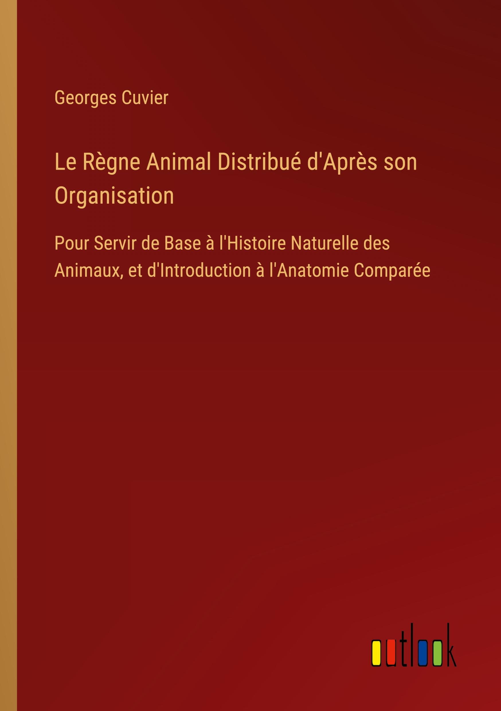 Le Règne Animal Distribué d'Après son Organisation | Pour Servir de Base à l'Histoire Naturelle des Animaux, et d'Introduction à l'Anatomie Comparée - Georges Cuvier