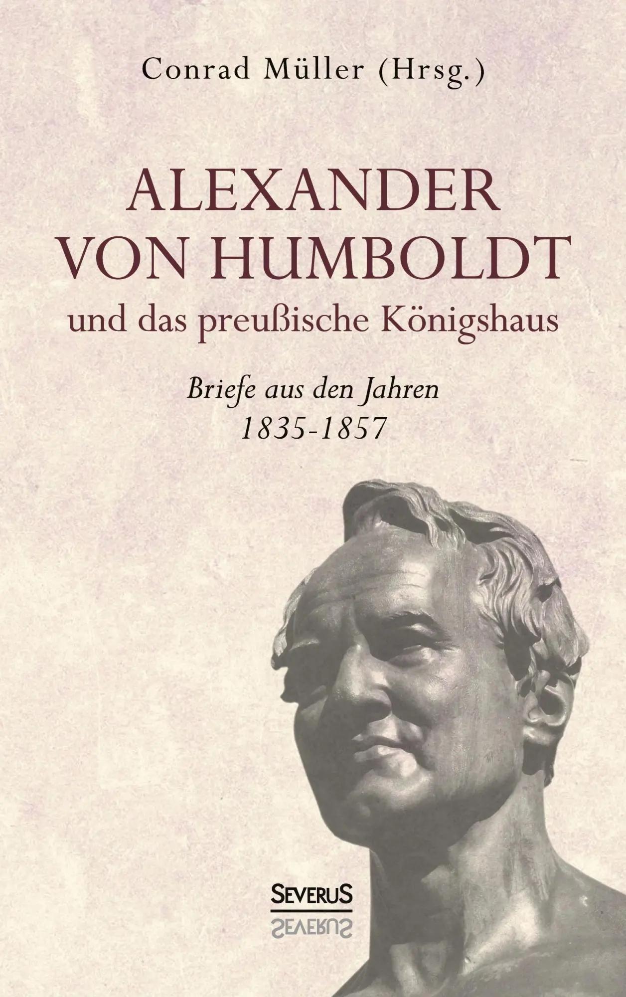 Alexander von Humboldt und das Preußische Königshaus - Briefe aus den Jahren 1835-1857 | Aus Fraktur übertragen - Conrad Müller