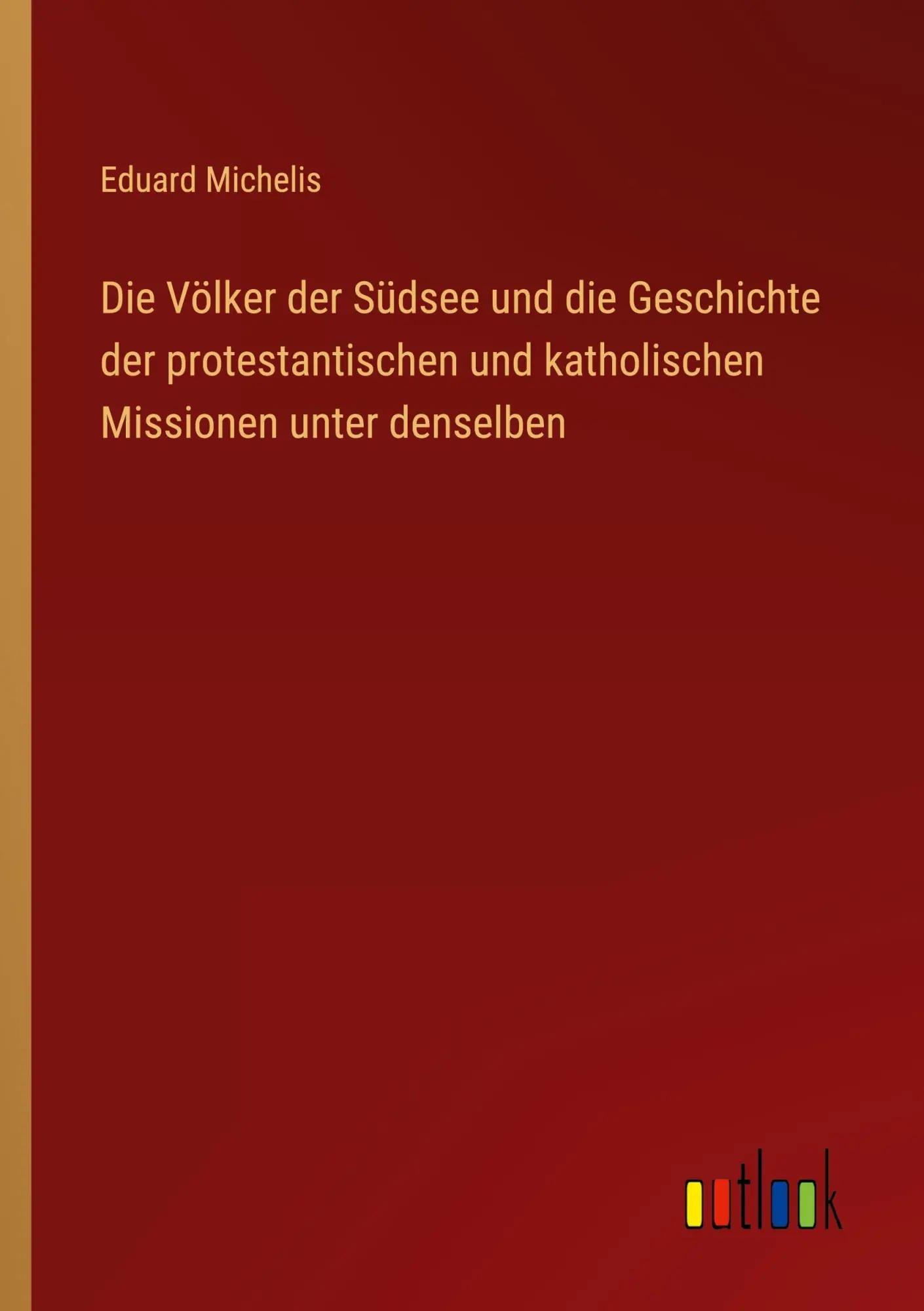 Die Völker der Südsee und die Geschichte der protestantischen und katholischen Missionen unter denselben - Eduard Michelis