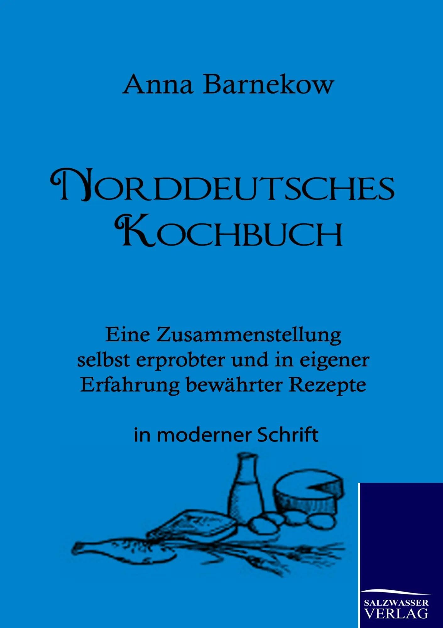 Norddeutsches Kochbuch | Eine Zusammenstellung selbst erprobter und in eigener Erfahrung bewährter Rezepte - Anna Barnekow