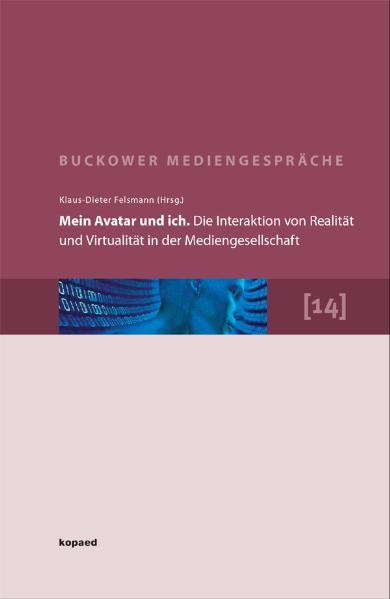 Mein Avatar und ich. Die Interaktion von Realität und Virtualität in der Mediengesellschaft: 14. Buckower Mediengespräche. Erweiterte Dokumentation 2010 14. Buckower Mediengespräche. Erweiterte Dokumentation 2010 - Felsmann, Klaus D