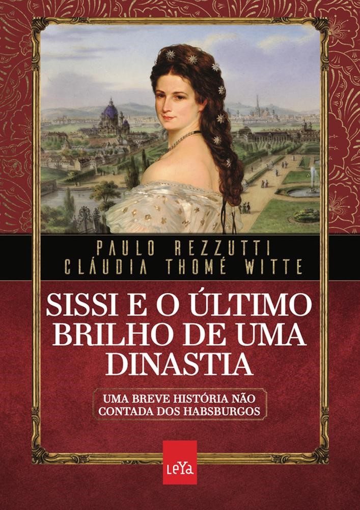 Sissi e o último brilho de uma dinastia: Uma breve história não contada dos Habsburgos - Cláudia Paulo; Thomé Witte