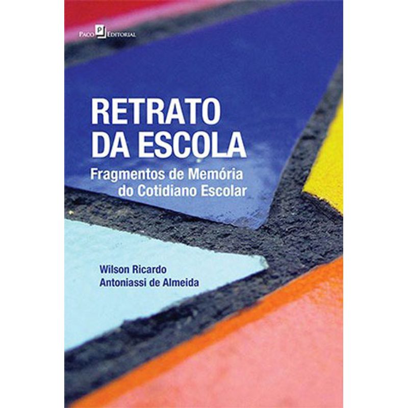 Retrato da Escola. Fragmentos de Memoria do Cotidiano Escolar - ALMEIDA, WILSON RICARDO ANTONIASSI DE