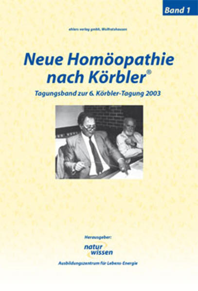Neue Homöopathie nach Körbler: Band 1. Tagungsband zur 6. Körbler-Tagung 2003 Band 1. Tagungsband zur 6. Körbler-Tagung 2003 - naturwissen GmbH & Co. KG