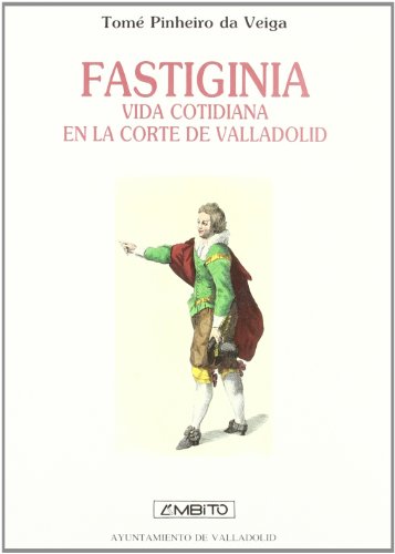 FASTIGINIA. Vida cotidiana en la Corte de Valladolid. - Pinheiro da Veiga, Tomé