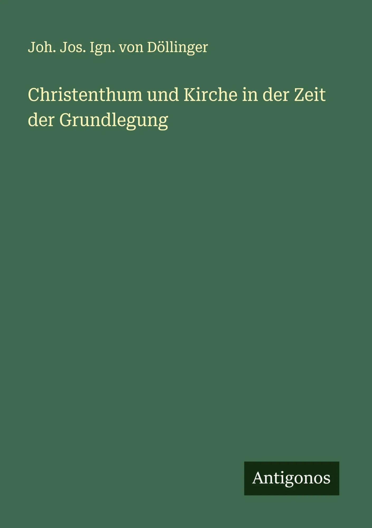 Christenthum und Kirche in der Zeit der Grundlegung - Joh. Jos. Ign. von Döllinger