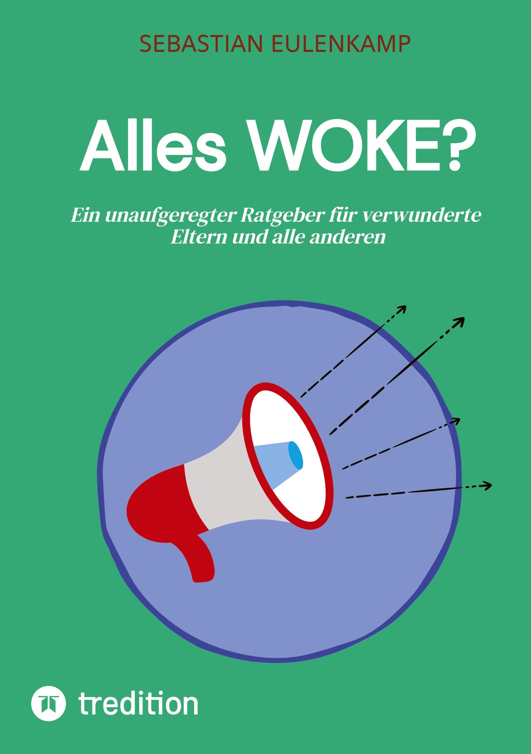 Alles WOKE? | Ein unaufgeregter Ratgeber für verwunderte Eltern und alle anderen - Sebastian Eulenkamp