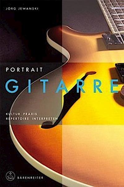 Portrait Gitarre : Kultur, Praxis, Repertoire, Interpreten - Jörg Jewanski