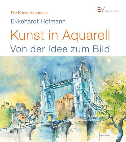 Kunst in Aquarell: Von der Idee zum Bild (Die Kunst-Akademie) - Hofmann, Ekkehardt
