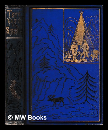 Tent life in Siberia : and adventures among the Koraks and other tribes in Kamtchatka and Northern Asia / by George Kennan ; with a map Kennan, Georg