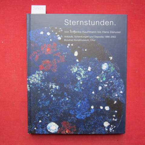 Sternstunden : Von Angelika Kauffmann bis Hans Danuser ; Ankäufe, Schenkungen und Deposita 1990 - 2002, Bündner Kunstmuseum Chur. . - Kauffmann, Angelica, Beat Stutzer (Hrsg.) Isabelle Chappuis u. a.