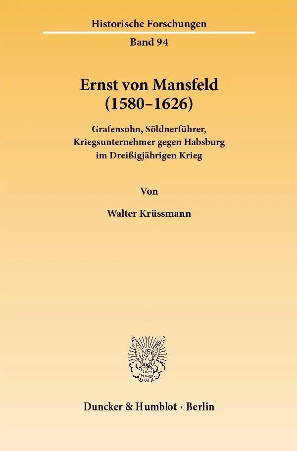 Ernst von Mansfeld (1580-1626) | Grafensohn, Söldnerführer, Kriegsunternehmer gegen Habsburg im Dreißigjährigen Krieg - Historische Forschungen 94, Historische Forschungen 94 - Walter Krüssmann