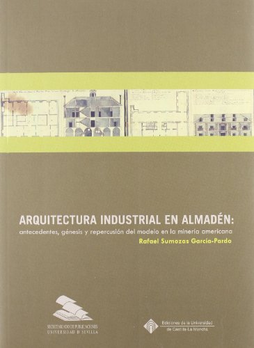 Arquitectura industrial en Almadén: antecedentes, génesis y repercusión del modelo en la minería americana - Sumozas García-Pardo, Rafael