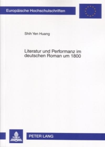 Literatur und Performanz im deutschen Roman um 1800 - Shih Yen Huang