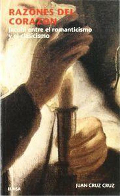 Razones del corazón : Jacobi entre el romanticismo y el clasicismo - Juan Cruz Cruz