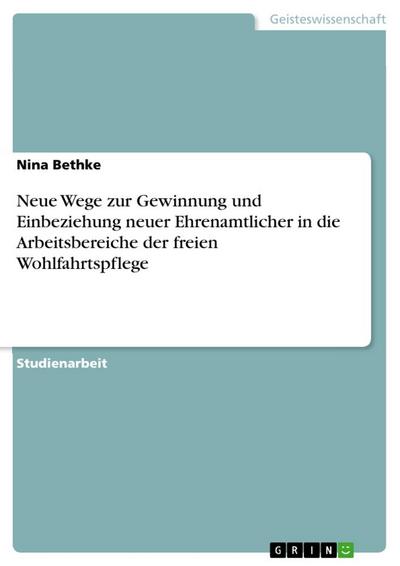 Neue Wege zur Gewinnung und Einbeziehung neuer Ehrenamtlicher in die Arbeitsbereiche der freien Wohlfahrtspflege - Nina Bethke