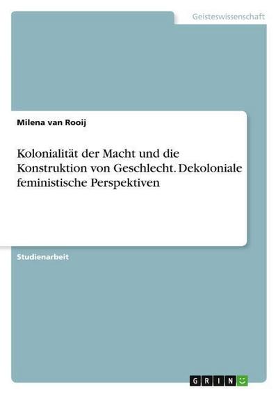 Kolonialität der Macht und die Konstruktion von Geschlecht. Dekoloniale feministische Perspektiven - Milena van Rooij