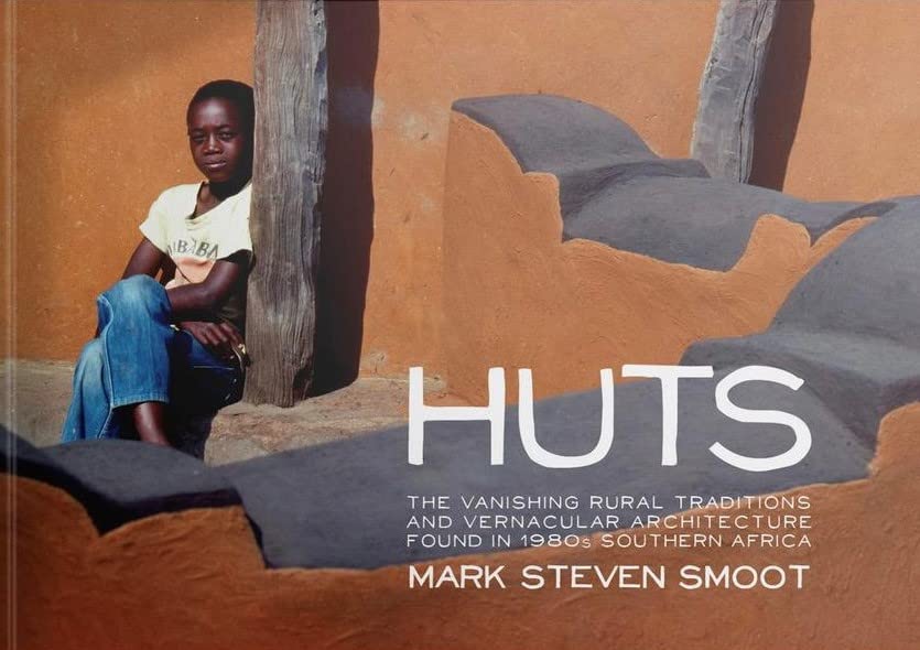 HUTS - Vanishing Rural Traditions and Vernacular Architecture Found in 1980s Southern Africa - Mark Steven Smoot