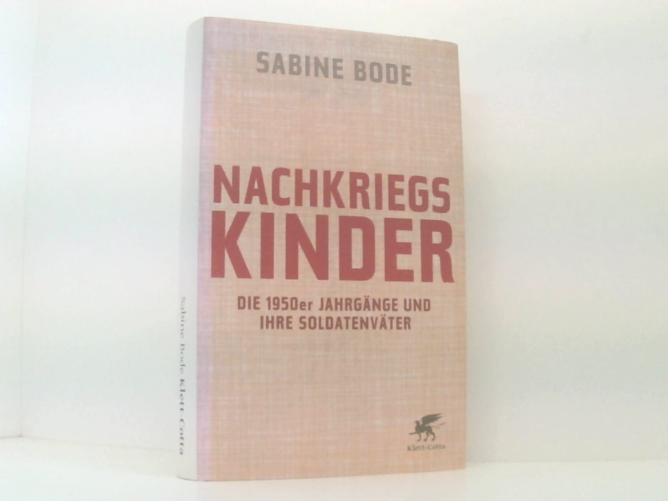 Nachkriegskinder: Die 1950er Jahrgänge und ihre Soldatenväter die 1950er Jahrgänge und ihre Soldatenväter - Bode, Sabine