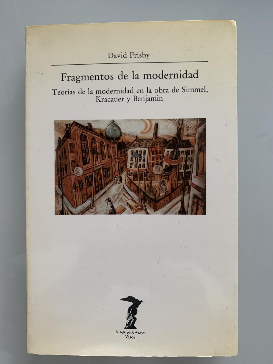 FRAGMENTOS DE LA MODERNIDAD. Teorías de la modernidad en la obra de Simmel, Kracauer y Benjamin - David Frisby