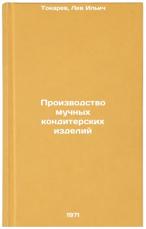 Proizvodstvo muchnykh konditerskikh izdeliy. In Russian /Manufacture of flour confectionery Tokarev, Lev Ilyich