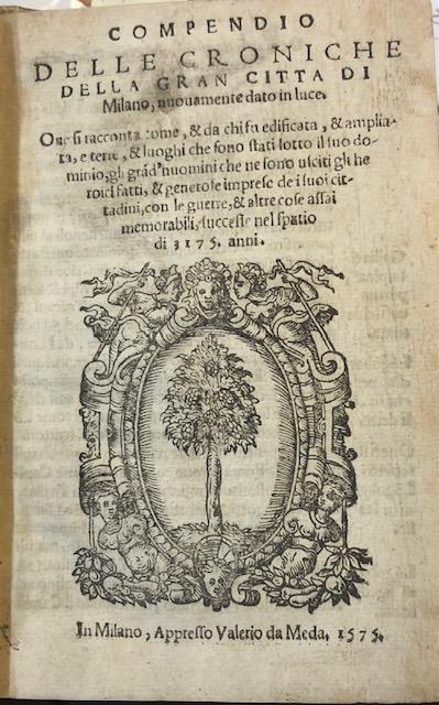 COMPENDIO DELLE CRONICHE DELLA GRAN CITTA' DI MILANO. Nuovamente dato in luce. Ove si racconta come, & da chi fu edificata, & ampliata, e terre, & luoghi che sono stati sotto il suo dominio, gli grand'huomini che ne sono usciti gli heroici fatti, & generose imprese dei suoi cittadini, con le guerre, & altre cose assai memorabili, successe nel spatio di 3175 anni. THOLOSANO N.