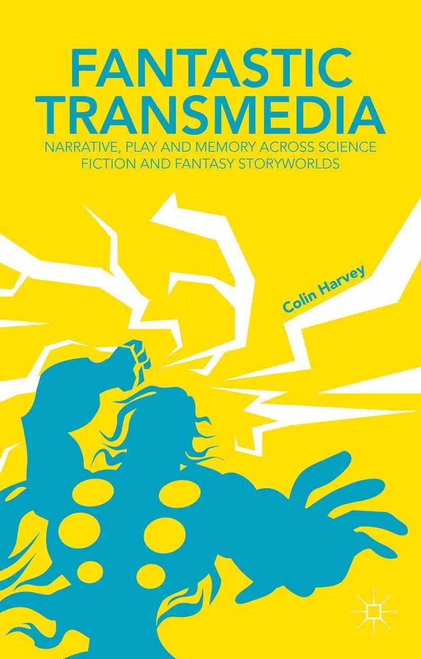 Fantastic Transmedia | Narrative, Play and Memory Across Science Fiction and Fantasy Storyworlds - C. Harvey