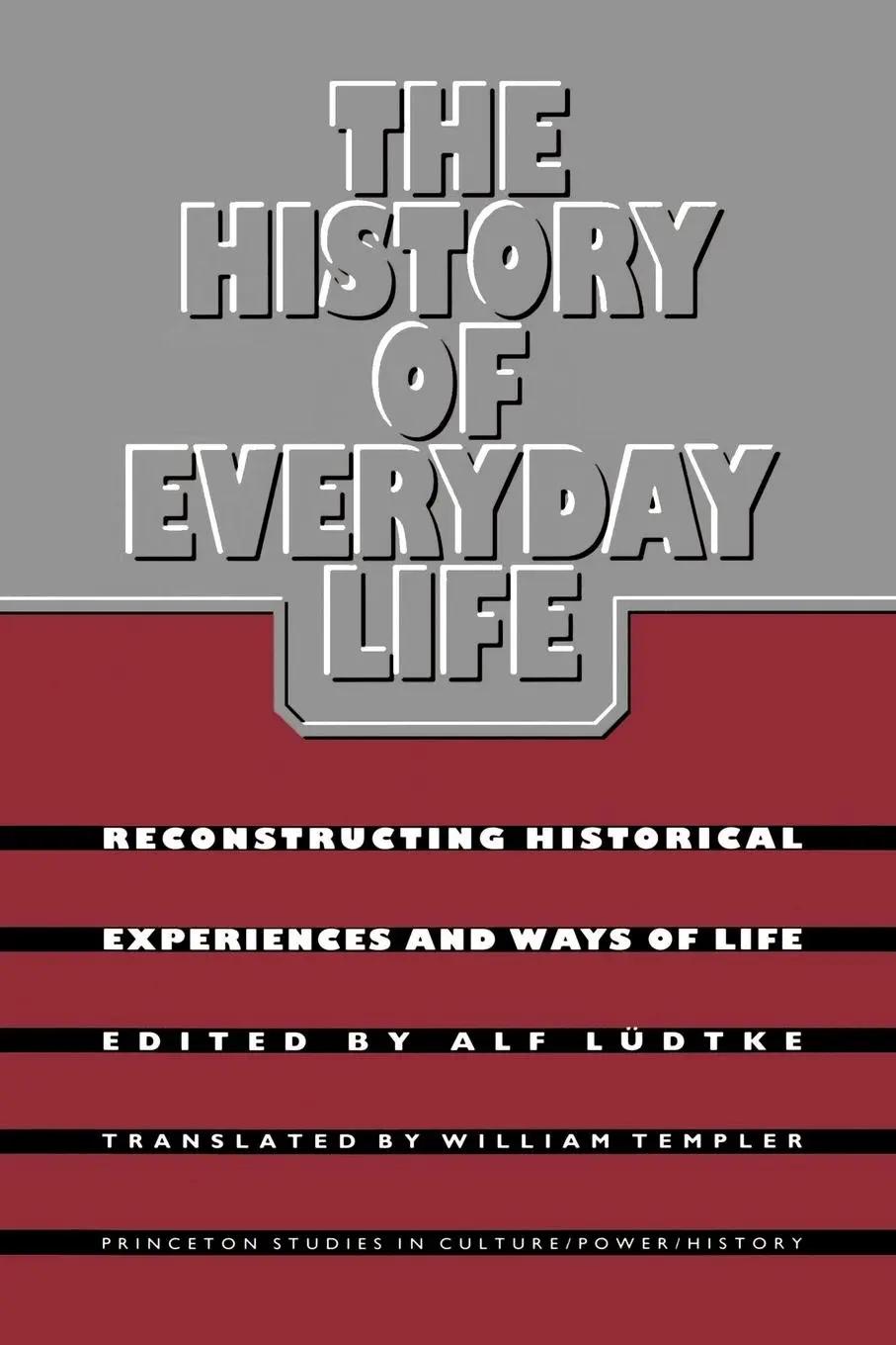 The History of Everyday Life | Reconstructing Historical Experiences and Ways of Life - Alf Ludtke