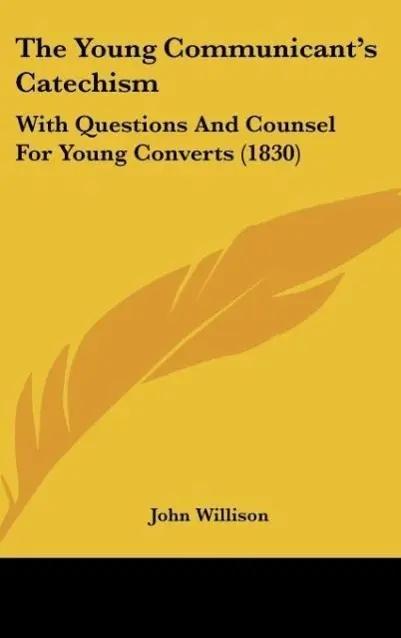 The Young Communicant's Catechism | With Questions And Counsel For Young Converts (1830) - John Willison