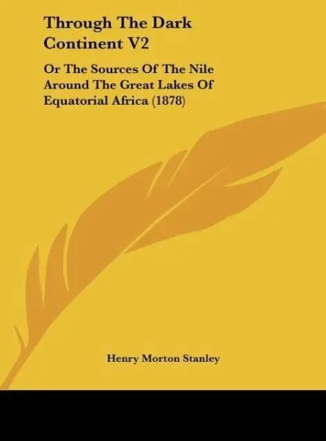 Through The Dark Continent V2 | Or The Sources Of The Nile Around The Great Lakes Of Equatorial Africa (1878) - Henry Morton Stanley