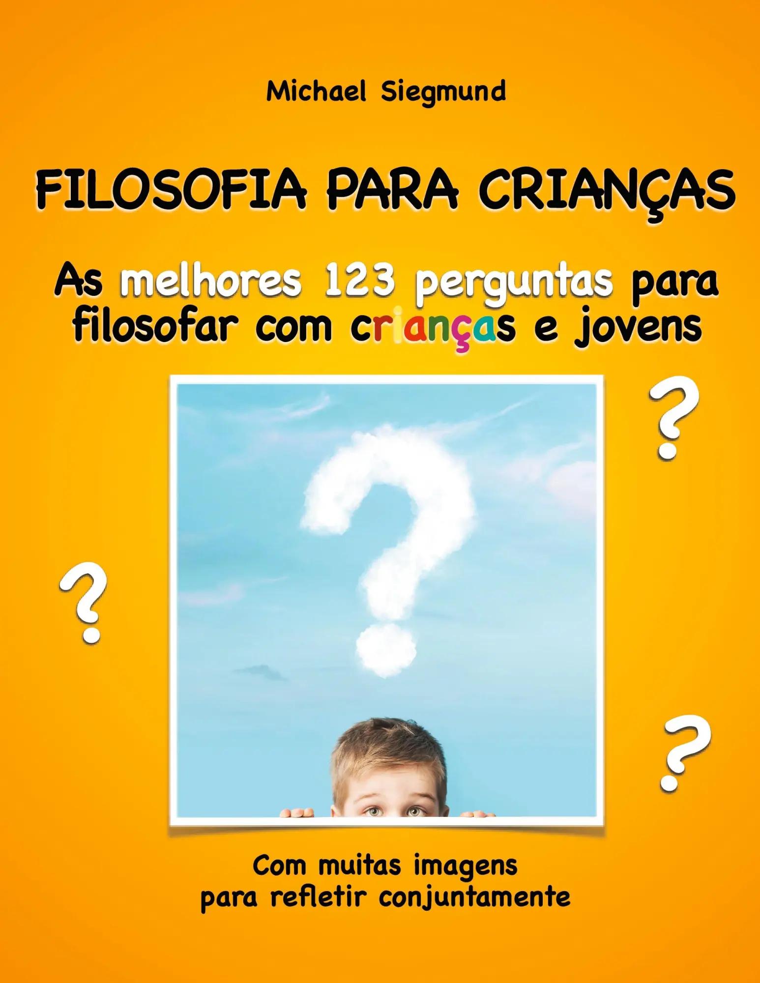 FILOSOFIA PARA CRIANÇAS | As melhores 123 perguntas para filosofar com crianças e jovens. Com muitas imagens para refletir conjuntamente - Michael Siegmund