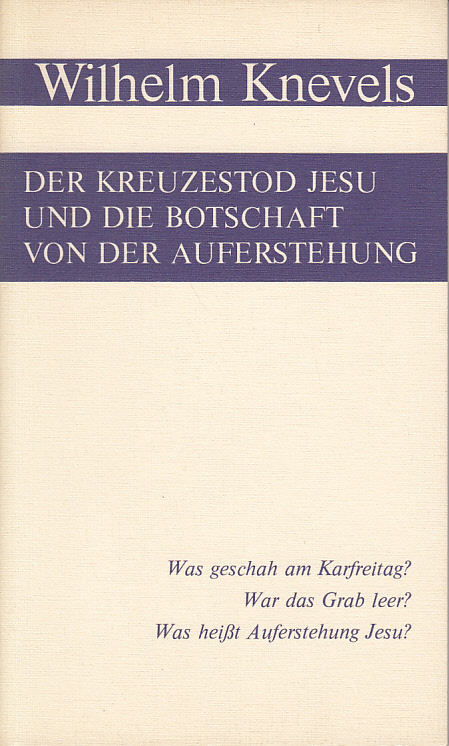 Der Kreuzestod Jesu und die Botschaft der Auferstehung. Was geschah am Karfreitag? War das Grab leer? Was heißt Auferstehung Jesu? - Knevels, Wilhelm
