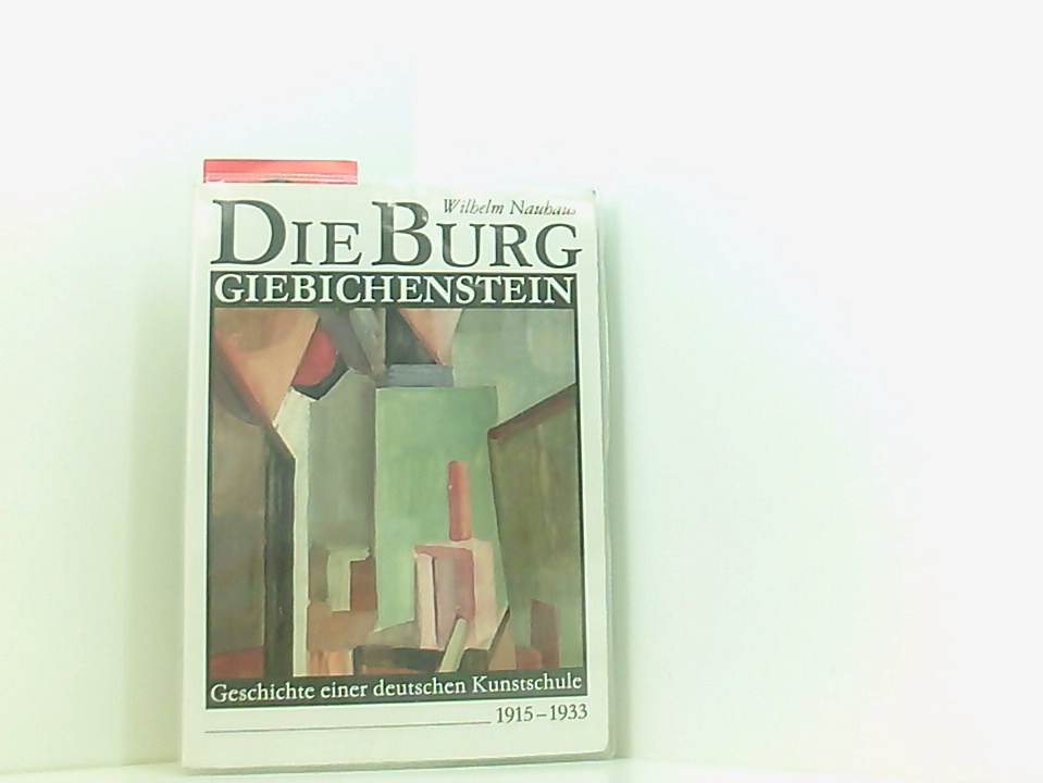 Die Burg Giebichenstein: Geschichte einer deutschen Kunstschule 1915-1933 Geschichte einer deutschen Kunstschule ; 1915 - 1933 - Wilhelm Nauhaus