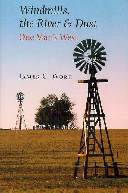 Windmills, the River & Dust: One Man's West - Work, James C.