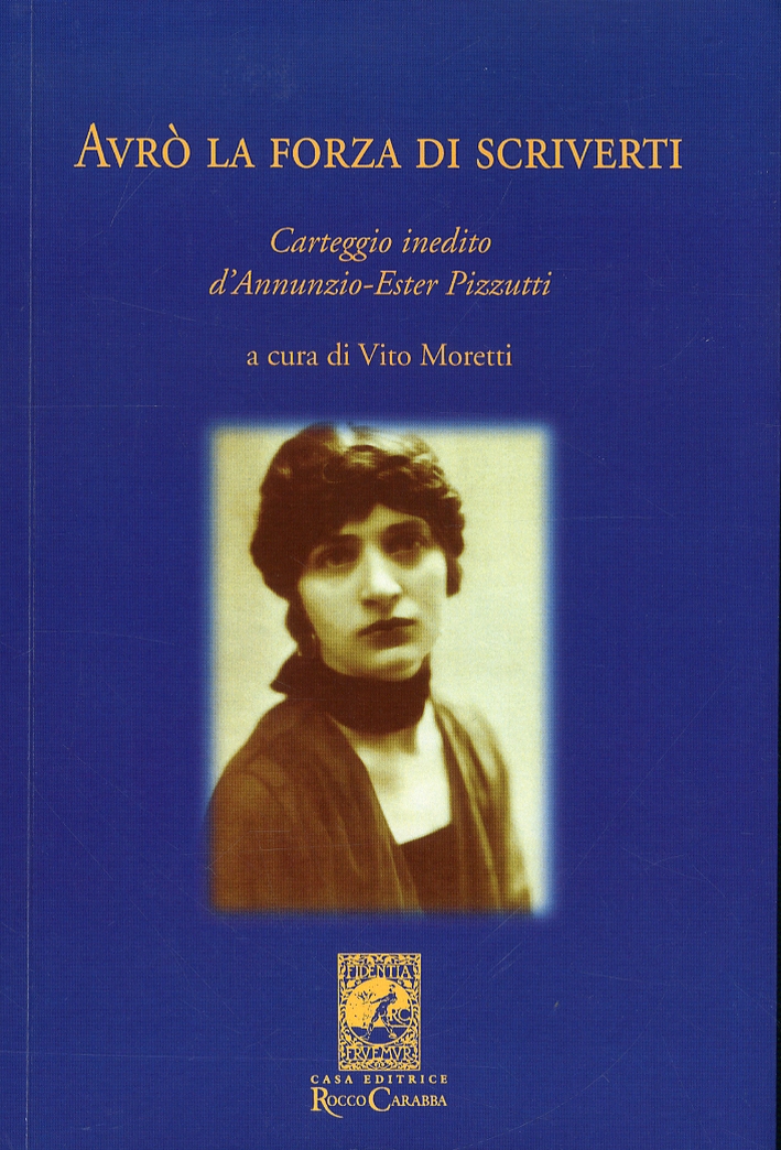 Avrò la Forza di Scriverti. Carteggio Inedito d'Annunzio-Ester Pizzutti - V. Moretti,