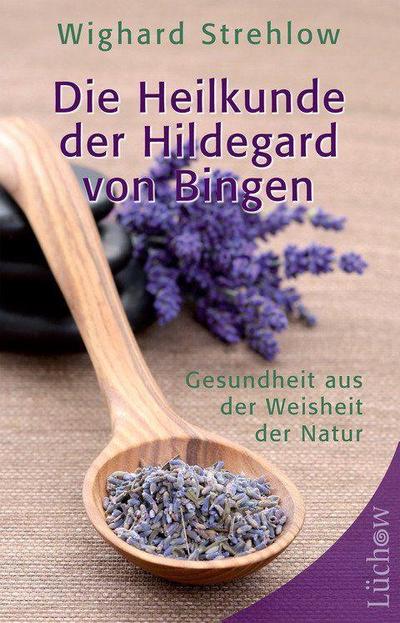 Die Heilkunde der Hildegard von Bingen : Gesundheit aus der Weisheit der Natur - Wighard Strehlow