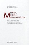 Mythen, Medien, Mediokritäten. Zur Formation der Wissenschaftskultur der Germanistik in Japan - Maeda, Ryozo