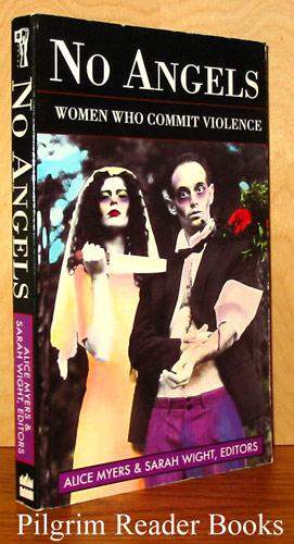 No Angels, Women Who Commit Violence - Myers, Alice and Sarah Wight (editors) (Anette Ballinger, Sean French, Tracy Hargreaves, Elizabeth Stanko, Anne Scully, Emily Hamer, Rachel Holmes, Patricia Priest, Stephanie Savage, Helen Yeates, Laura Grindstaff, Martha McCaughey, Cindy Jenefsky . .)