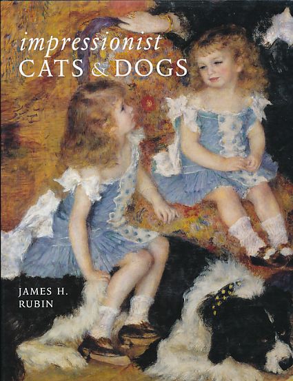 Impressionist Cats and Dogs. Pets in the Painting of Modern Life. - Rubin, James H.