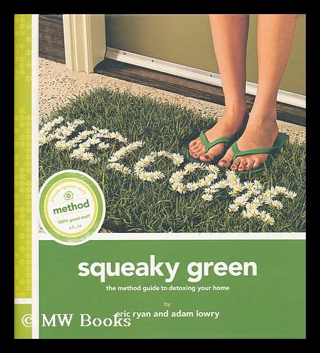 Squeaky Green : The Method Guide to Detoxing Your Home by Adam Lowry and  Eric Ryan (2008, Trade Paperback) for sale online