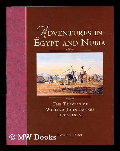 Adventures in Egypt and Nubia : the Travels of William John Bankes (1786-1855) / by Patricia Usick - Usick, Patricia