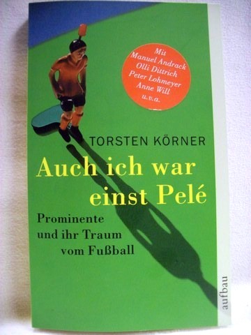 Auch ich war einst Pelé: Prominente und ihr Traum vom Fußball / hrsg. von Torsten Körner. [Mit Manuel Andrack .] - Körner, Torsten [Hrsg.]