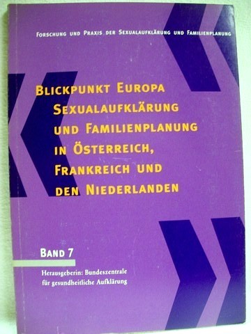 Blickpunkt Europa - Sexualaufklärung und Familienplanung in Österreich, Frankreich und den Niederlanden drei Expertisen im Auftrag der BZgA / Bundeszentrale für Gesundheitliche Aufklärung, Köln. Österreich: Beate Wimmer-Puchinger. Frankreich ; Niederlande: Thomas Bliesener. [Hrsg.: Bundeszentrale für Gesundheitliche Aufklärung (BZgA), Abteilung Sexualaufklär - Wimmer-Puchinger, Beate, Thomas Bliesener und Angelika [Red.] Heßling