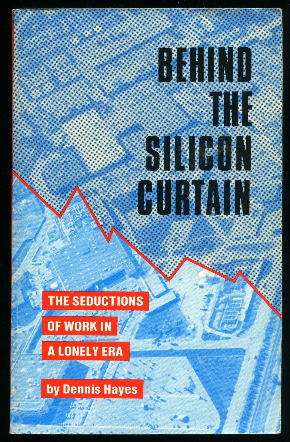 Behind The Silicon Curtain; The Seductions of Work in A Lonely Era - Hayes, Dennis