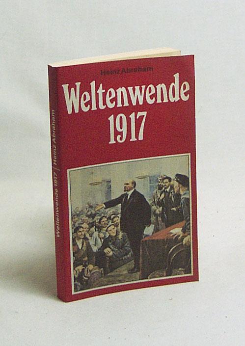 Weltenwende 1917 : Der Kampf der Bolschewiki um die Gewinnung der Massen vor und während der Großen Sozialistischen Oktoberrevolution / Heinz Abraham - Abraham, Heinz