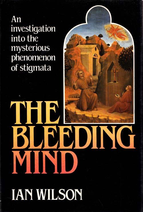 The Bleeding Mind An investigation into the mysterious phenomenon of stigmata - Wilson, Ian