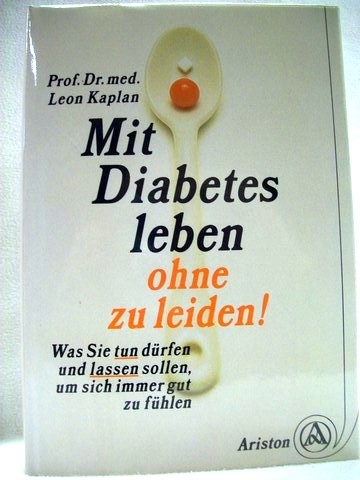 Mit Diabetes leben, ohne zu leiden was Sie tun dürfen u. lassen sollen, um sich immer gut zu fühlen / Leon Kaplan - Kaplan, Leon