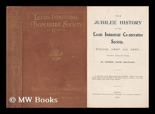 The Jubilee History of the Leeds Industrial Co-Operative Society, from 1847 to 1897. / by G. J. Holyoake Holyoake, George Jacob [ ] [Hardcover]